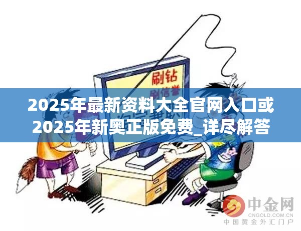 2025年最新資料大全官網入口或2025年新奧正版免費_詳盡解答、專家解讀解釋與落實?小心虛假的陷阱