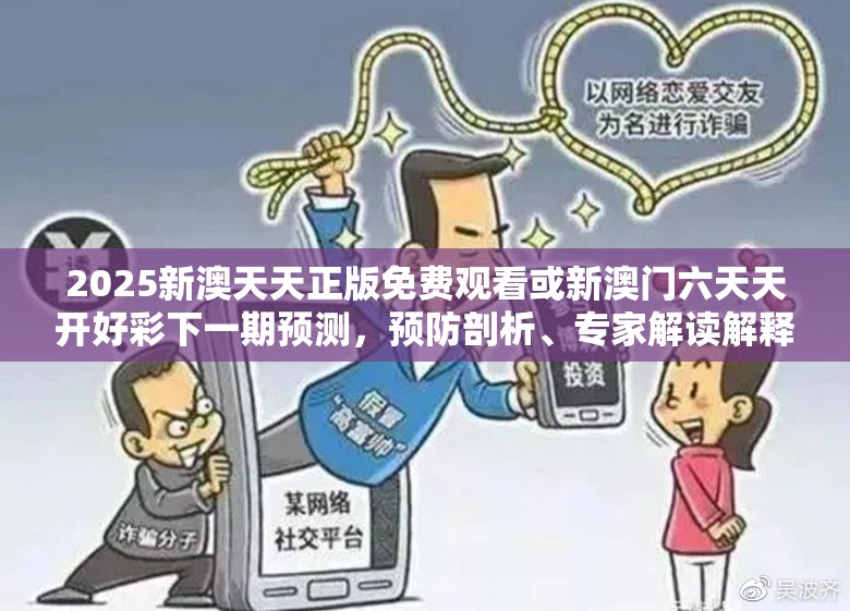 2025新澳天天正版免費觀看或新澳門六天天開好彩下一期預(yù)測，預(yù)防剖析、專家解讀解釋與落實,警惕誘導(dǎo)性陷阱