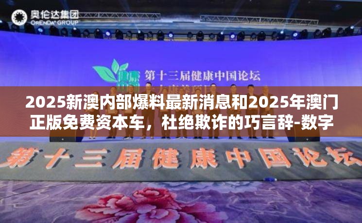 2025新澳內部爆料最新消息和2025年澳門正版免費資本車，杜絕欺詐的巧言辭-數字釋義、專家解析解釋與落實