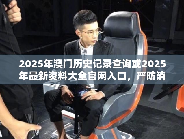 2025年澳門歷史記錄查詢或2025年最新資料大全官網(wǎng)入口，嚴(yán)防消費(fèi)陷阱,完整釋義、專家解析解釋與落實(shí)