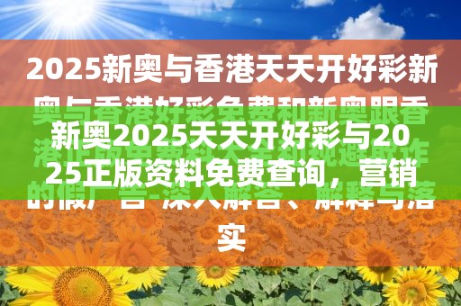 新奧2025天天開好彩與2025正版資料免費查詢，營銷釋義、專家解析解釋與落實,小心言過其實推廣