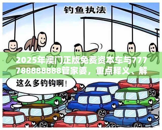 2025年澳門正版免費資本車與777788888888管家婆，重點釋義、解釋與落實,警惕不實的釣魚鉤