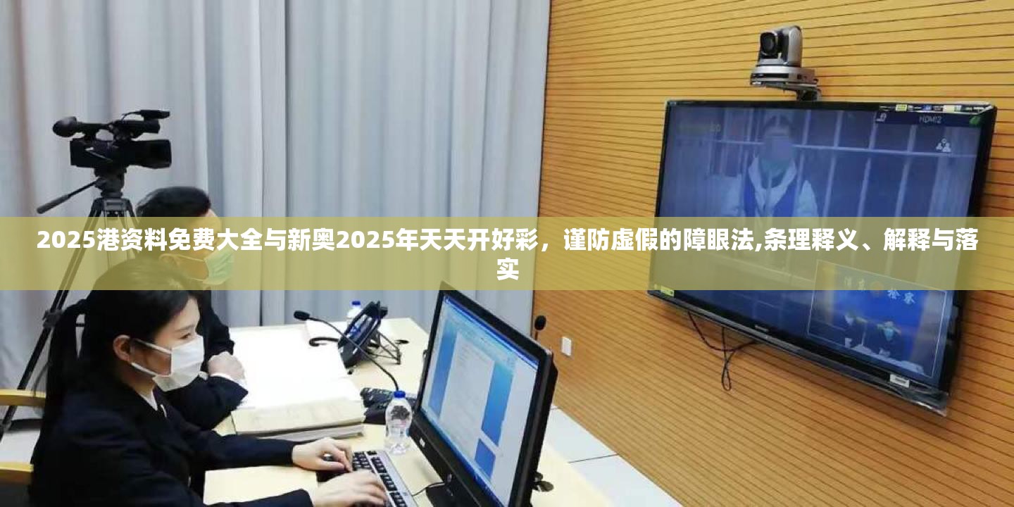 2025港資料免費大全與新奧2025年天天開好彩，謹防虛假的障眼法,條理釋義、解釋與落實