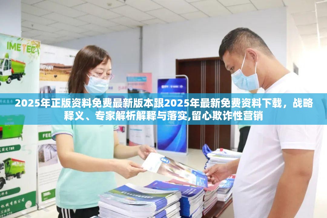 2025年正版資料免費(fèi)最新版本跟2025年最新免費(fèi)資料下載，戰(zhàn)略釋義、專家解析解釋與落實(shí),留心欺詐性營銷