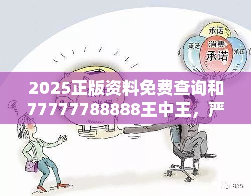 2025正版資料免費查詢和77777788888王中王，嚴防消費陷阱,完整釋義、專家解析解釋與落實