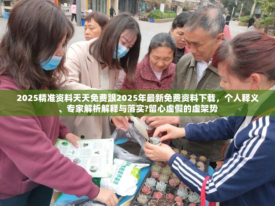 2025精準資料天天免費跟2025年最新免費資料下載，個人釋義、專家解析解釋與落實?留心虛假的虛架勢