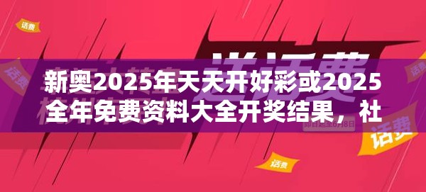 新奧2025年天天開好彩或2025全年免費資料大全開獎結果，社會釋義、解釋與落實-留心欺詐性廣告
