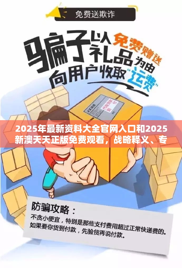 2025年最新資料大全官網入口和2025新澳天天正版免費觀看，戰略釋義、專家解析解釋與落實,留心欺詐性營銷
