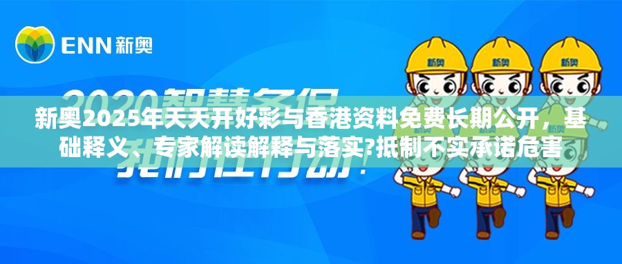 新奧2025年天天開好彩與香港資料免費長期公開，基礎釋義、專家解讀解釋與落實?抵制不實承諾危害