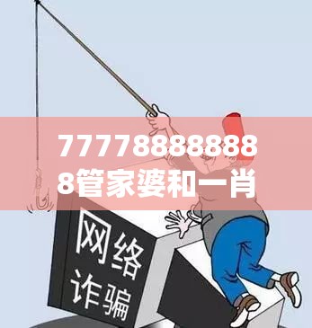 777788888888管家婆和一肖一碼100‰能中多少錢，重點釋義、解釋與落實,警惕不實的釣魚鉤