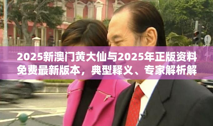 2025新澳門黃大仙與2025年正版資料免費(fèi)最新版本，典型釋義、專家解析解釋與落實(shí)?小心誤導(dǎo)宣傳風(fēng)險(xiǎn)