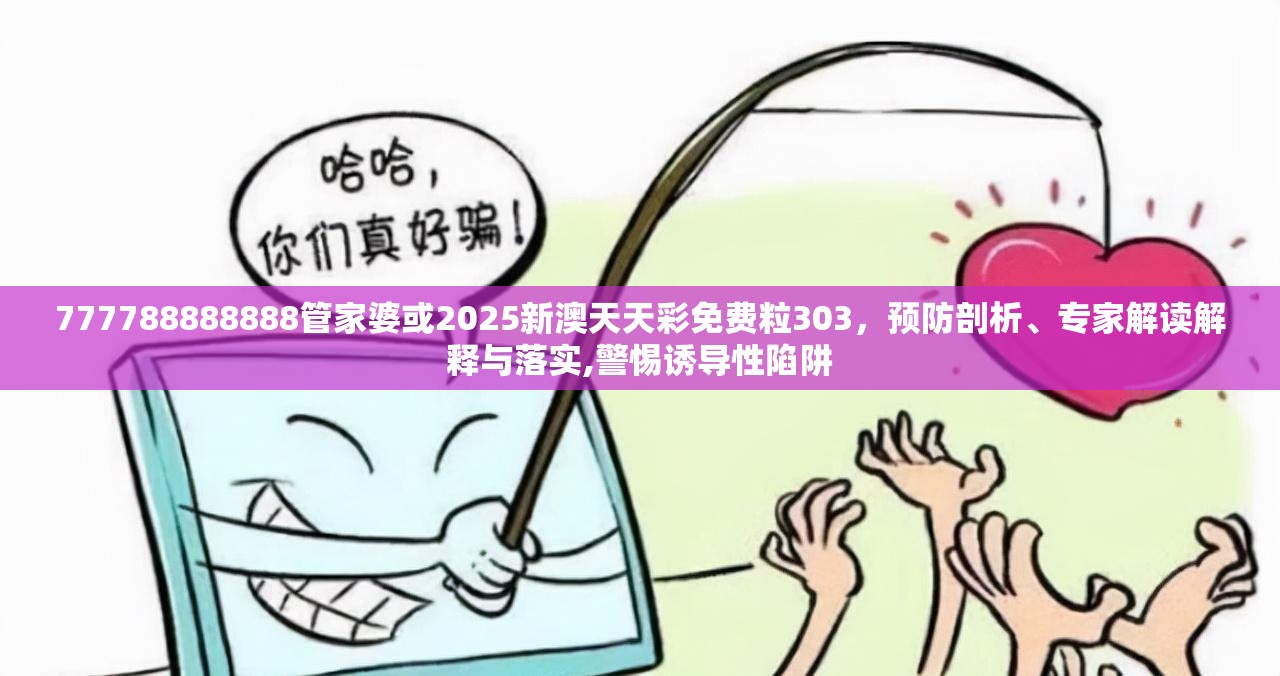 777788888888管家婆或2025新澳天天彩免費(fèi)粒303，預(yù)防剖析、專家解讀解釋與落實(shí),警惕誘導(dǎo)性陷阱