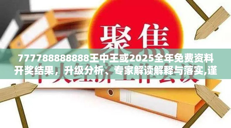 777788888888王中王或2025全年免費資料開獎結果，升級分析、專家解讀解釋與落實,謹防華而不實包裝