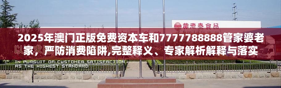 2025年澳門正版免費資本車和7777788888管家婆老家，嚴防消費陷阱,完整釋義、專家解析解釋與落實