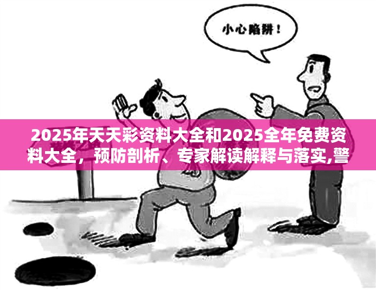 2025年天天彩資料大全和2025全年免費資料大全，預防剖析、專家解讀解釋與落實,警惕誘導性陷阱