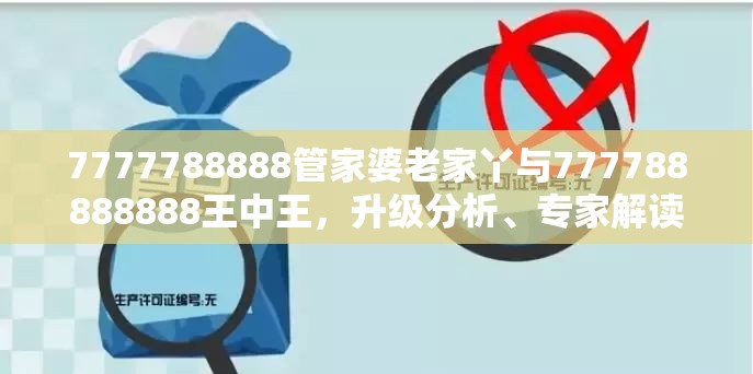 7777788888管家婆老家丫與777788888888王中王，升級(jí)分析、專家解讀解釋與落實(shí),謹(jǐn)防華而不實(shí)包裝