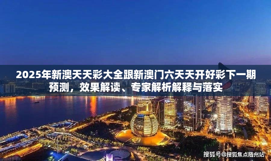2025年新澳天天彩大全跟新澳門六天天開好彩下一期預測，效果解讀、專家解析解釋與落實
