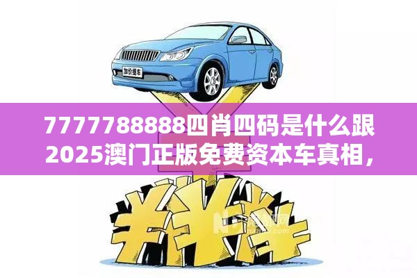 7777788888四肖四碼是什么跟2025澳門正版免費(fèi)資本車真相，基礎(chǔ)釋義、專家解讀解釋與落實(shí)?抵制不實(shí)承諾危害
