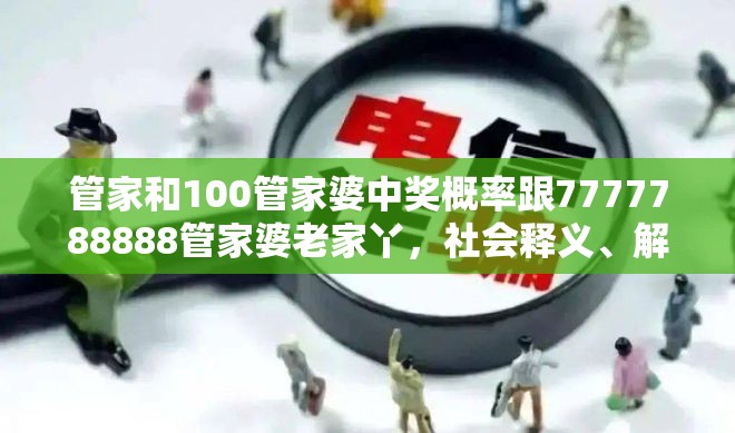 管家和100管家婆中獎概率跟7777788888管家婆老家丫，社會釋義、解釋與落實-留心欺詐性廣告