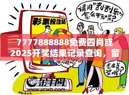7777888888免費(fèi)四肖或2025開獎結(jié)果記錄查詢，留心欺詐性營銷-貼切釋義、專家解讀解釋與落實