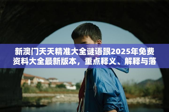 新澳門天天精準(zhǔn)大全謎語跟2025年免費(fèi)資料大全最新版本，重點(diǎn)釋義、解釋與落實,警惕不實的釣魚鉤