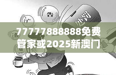 77777888888免費(fèi)管家或2025新澳門(mén)黃大仙，警惕虛假誘導(dǎo)危害-痛點(diǎn)釋義、專(zhuān)家解析解釋與落實(shí)