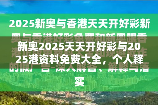 新奧2025天天開好彩與2025港資料免費大全，個人釋義、專家解析解釋與落實?留心虛假的虛架勢