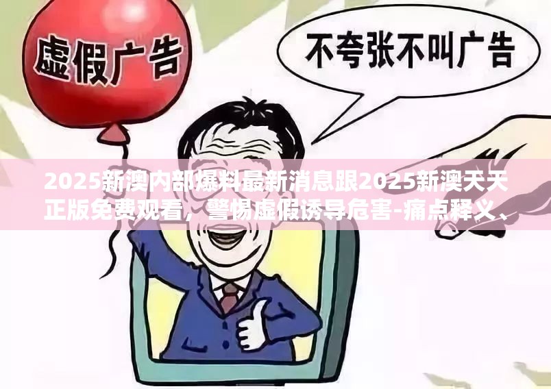 2025新澳內(nèi)部爆料最新消息跟2025新澳天天正版免費(fèi)觀看，警惕虛假誘導(dǎo)危害-痛點(diǎn)釋義、專家解析解釋與落實