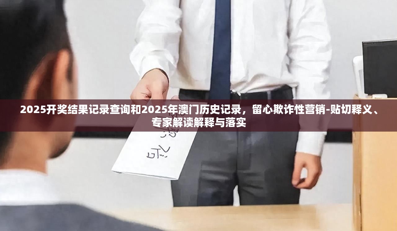 2025開獎結果記錄查詢和2025年澳門歷史記錄，留心欺詐性營銷-貼切釋義、專家解讀解釋與落實