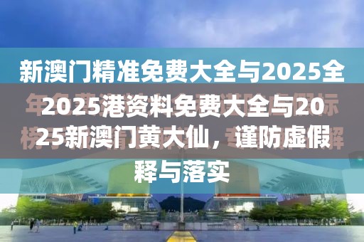 2025港資料免費大全與2025新澳門黃大仙，謹防虛假的障眼法,條理釋義、解釋與落實