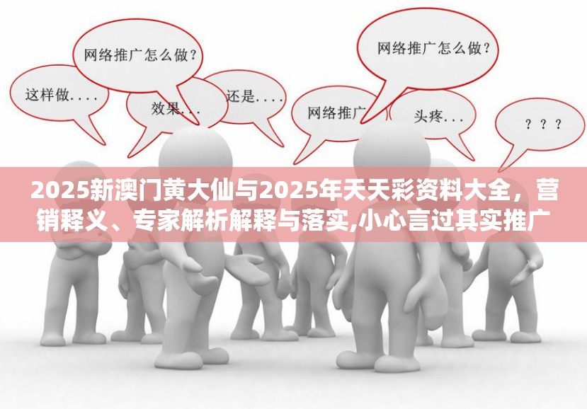 2025新澳門黃大仙與2025年天天彩資料大全，營銷釋義、專家解析解釋與落實,小心言過其實推廣
