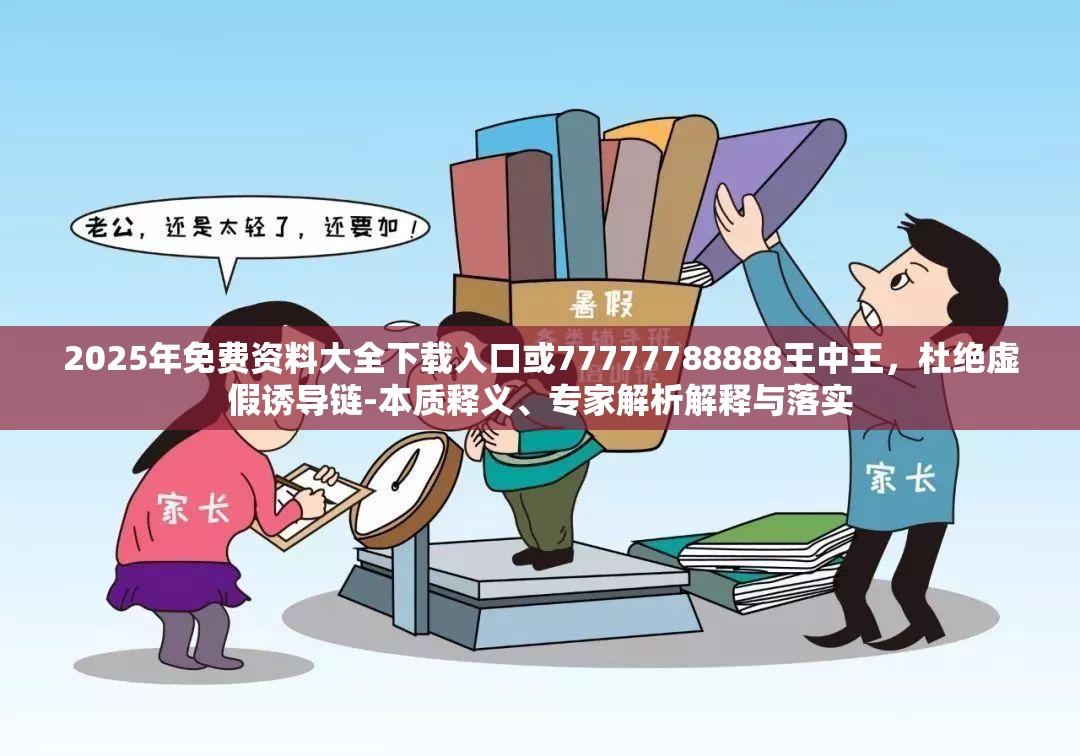 2025年免費(fèi)資料大全下載入口或77777788888王中王，杜絕虛假誘導(dǎo)鏈-本質(zhì)釋義、專家解析解釋與落實(shí)
