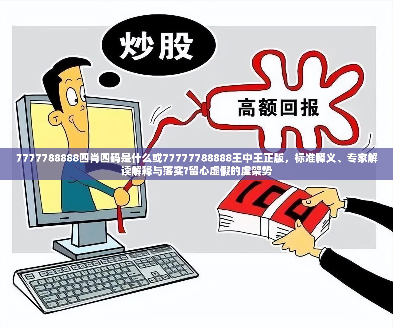 7777788888四肖四碼是什么或77777788888王中王正版，標(biāo)準(zhǔn)釋義、專家解讀解釋與落實(shí)?留心虛假的虛架勢(shì)