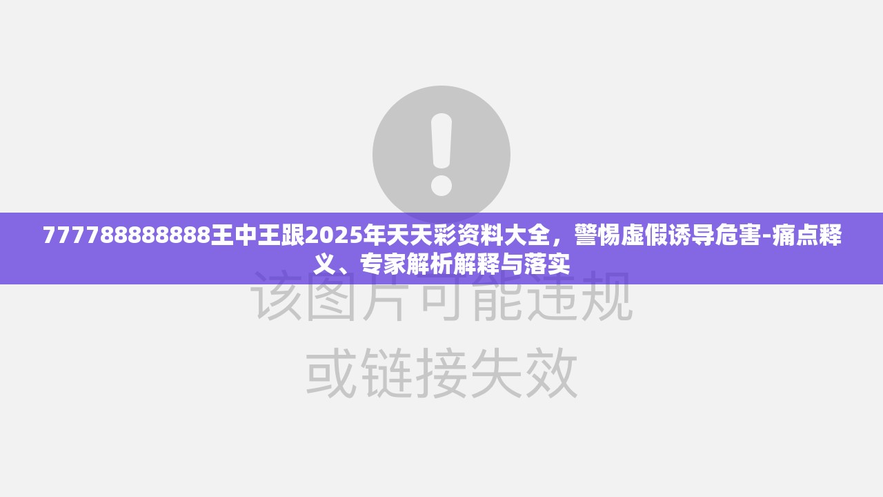 777788888888王中王跟2025年天天彩資料大全，警惕虛假誘導(dǎo)危害-痛點(diǎn)釋義、專家解析解釋與落實(shí)
