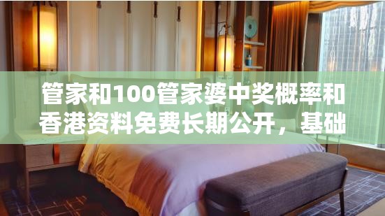 管家和100管家婆中獎(jiǎng)概率和香港資料免費(fèi)長(zhǎng)期公開，基礎(chǔ)釋義、專家解析解釋與落實(shí)?杜絕虛假誘導(dǎo)詞