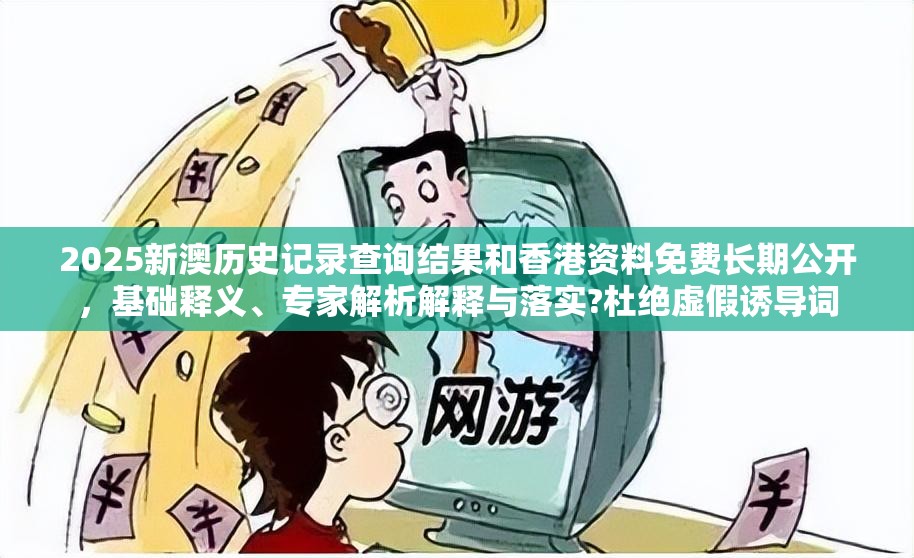 2025新澳歷史記錄查詢結果和香港資料免費長期公開，基礎釋義、專家解析解釋與落實?杜絕虛假誘導詞
