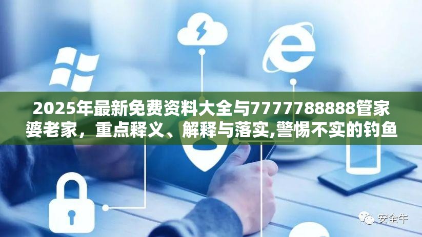 2025年最新免費(fèi)資料大全與7777788888管家婆老家，重點(diǎn)釋義、解釋與落實(shí),警惕不實(shí)的釣魚鉤