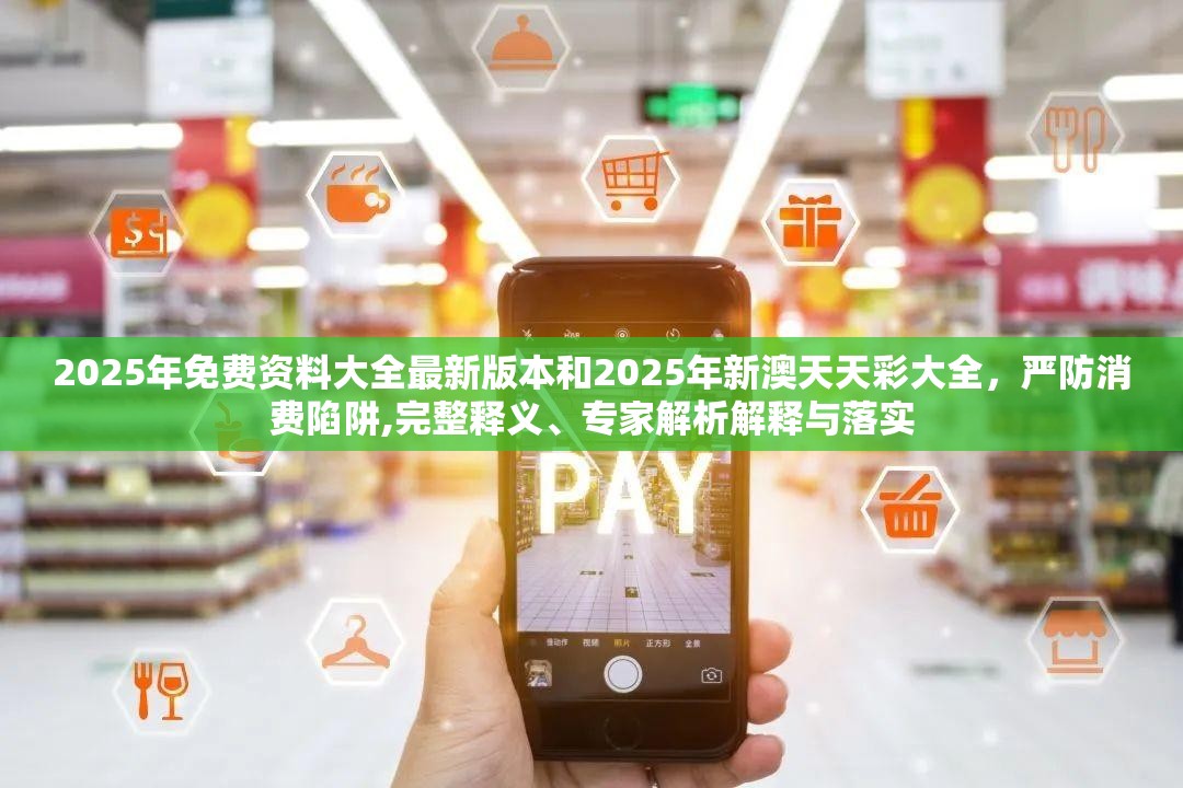 2025年免費(fèi)資料大全最新版本和2025年新澳天天彩大全，嚴(yán)防消費(fèi)陷阱,完整釋義、專家解析解釋與落實(shí)