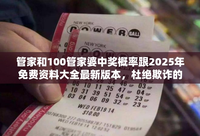 管家和100管家婆中獎(jiǎng)概率跟2025年免費(fèi)資料大全最新版本，杜絕欺詐的巧言辭-數(shù)字釋義、專家解析解釋與落實(shí)