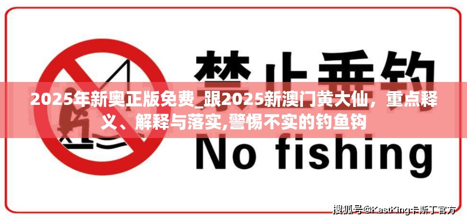 2025年新奧正版免費(fèi)_跟2025新澳門黃大仙，重點(diǎn)釋義、解釋與落實(shí),警惕不實(shí)的釣魚鉤