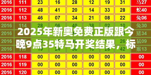 2025年新奧免費正版跟今晚9點35特馬開獎結果，標準釋義、專家解讀解釋與落實?留心虛假的虛架勢