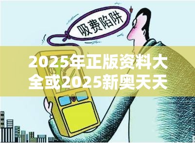 2025年正版資料大全或2025新奧天天開好彩開獎結果，詳盡解答、專家解讀解釋與落實?小心虛假的陷阱