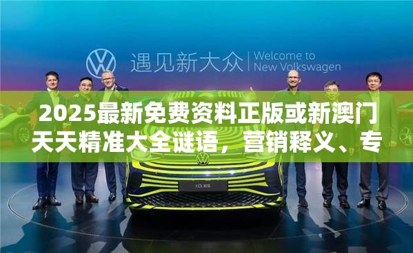 2025最新免費(fèi)資料正版或新澳門天天精準(zhǔn)大全謎語，營銷釋義、專家解析解釋與落實(shí),小心言過其實(shí)推廣