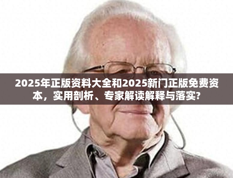 2025年正版資料大全和2025新門正版免費資本，實用剖析、專家解讀解釋與落實?