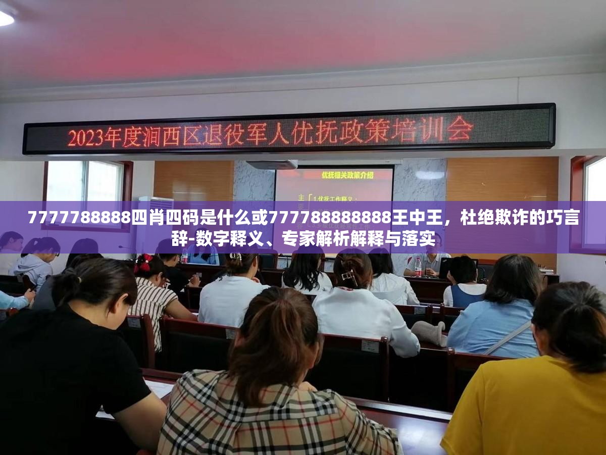 7777788888四肖四碼是什么或777788888888王中王，杜絕欺詐的巧言辭-數(shù)字釋義、專家解析解釋與落實