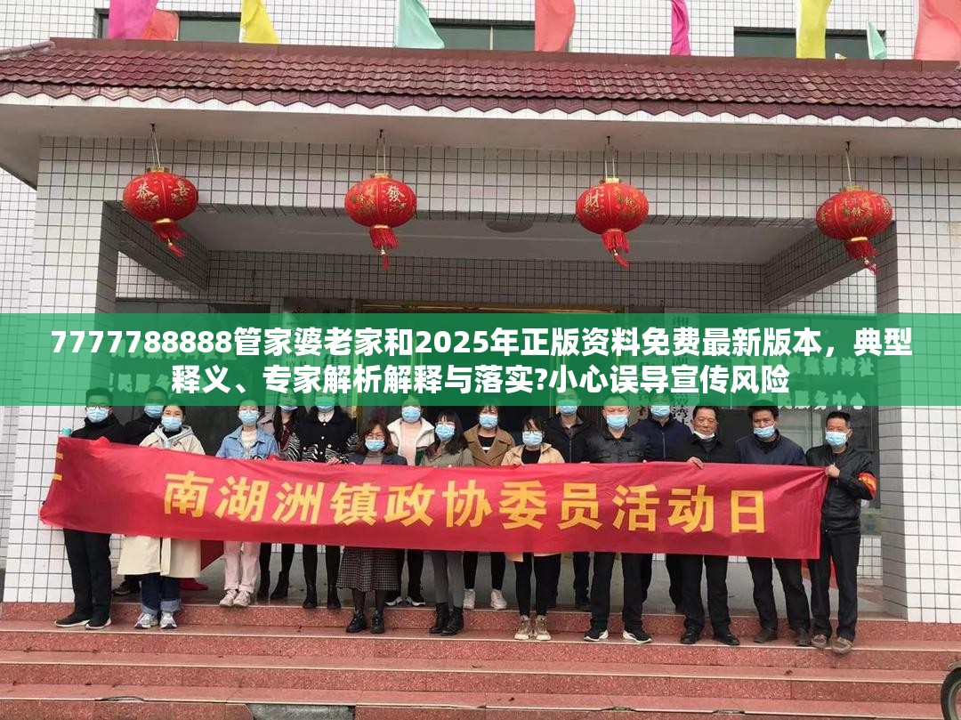 7777788888管家婆老家和2025年正版資料免費最新版本，典型釋義、專家解析解釋與落實?小心誤導宣傳風險