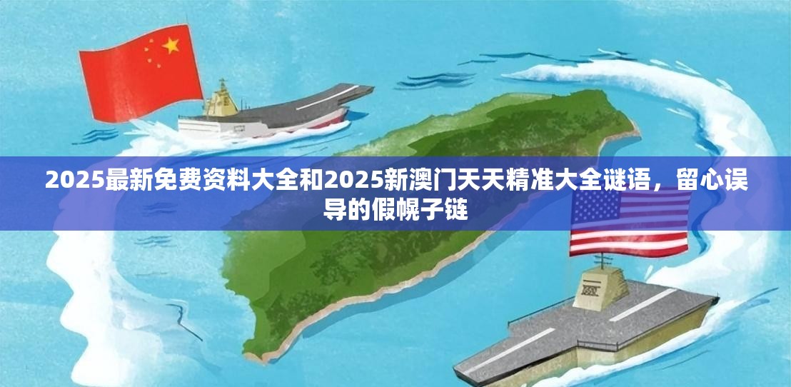 2025最新免費資料大全和2025新澳門天天精準大全謎語，留心誤導的假幌子鏈