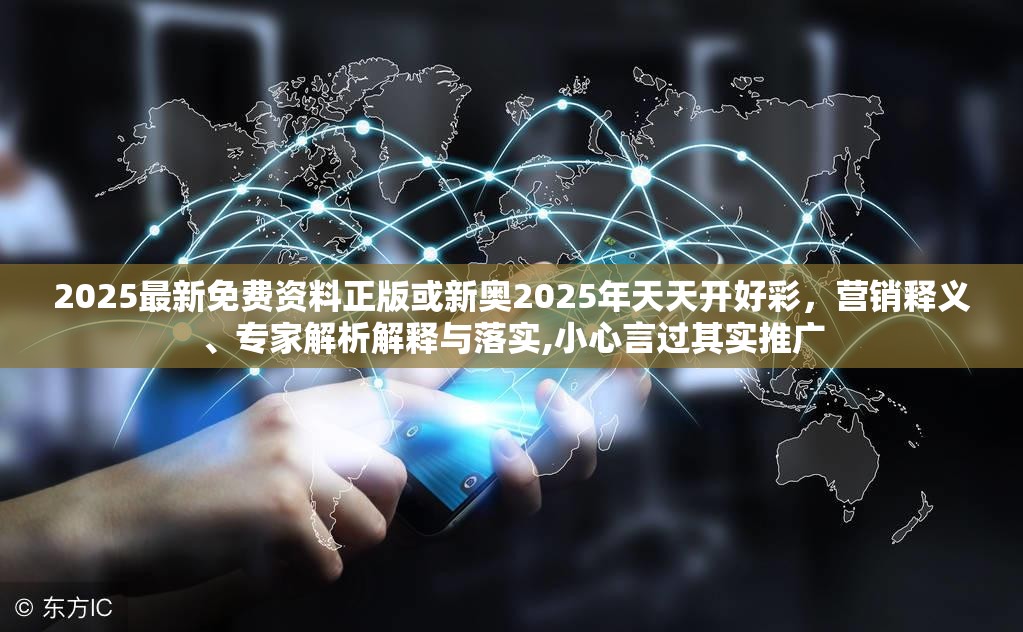 2025最新免費(fèi)資料正版或新奧2025年天天開(kāi)好彩，營(yíng)銷(xiāo)釋義、專(zhuān)家解析解釋與落實(shí),小心言過(guò)其實(shí)推廣