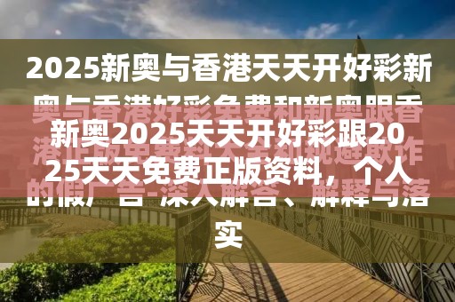 新奧2025天天開好彩跟2025天天免費正版資料，個人釋義、專家解析解釋與落實?留心虛假的虛架勢