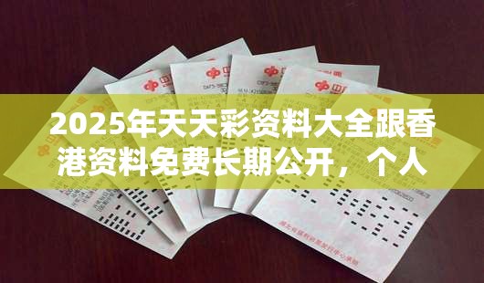 2025年天天彩資料大全跟香港資料免費長期公開，個人釋義、專家解析解釋與落實?留心虛假的虛架勢
